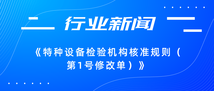 【行業(yè)新聞】市場監(jiān)管總局關(guān)于發(fā)布《特種設(shè)備檢驗(yàn)機(jī)構(gòu)核準(zhǔn)規(guī)則（第1號修改單）》的公告